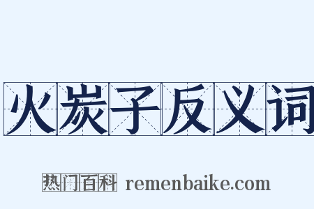 火炭子反义词是什么意思的图片